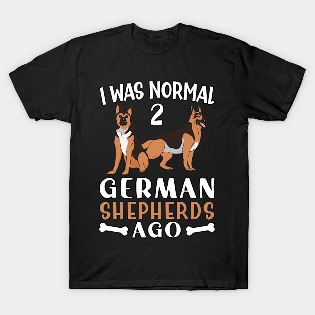 German Shepherd I was Normal Two German Shepherds Ago  Dog Mom T-Shirt by Caskara